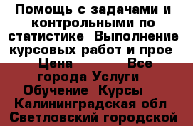 Помощь с задачами и контрольными по статистике. Выполнение курсовых работ и прое › Цена ­ 1 400 - Все города Услуги » Обучение. Курсы   . Калининградская обл.,Светловский городской округ 